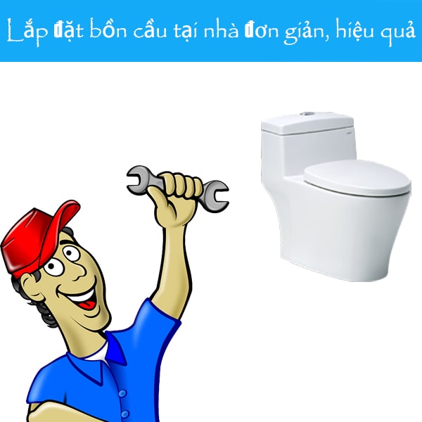 Hướng dẫn tự thay thế lắp đặt bồn cầu đúng kỹ thuật tại nhà đơn giản