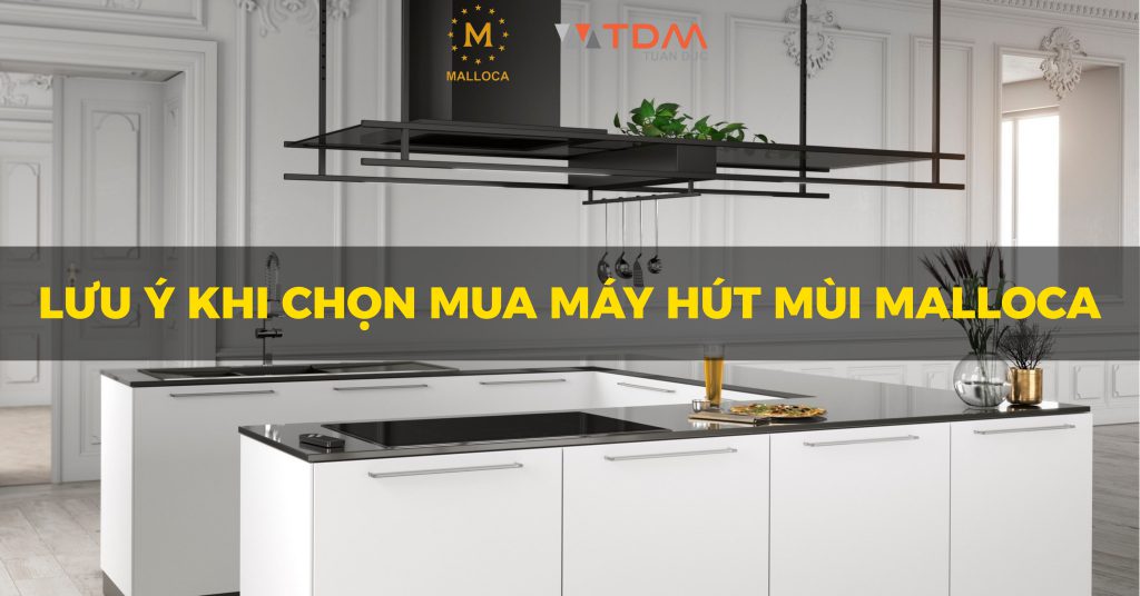 Những lưu ý khi chọn mua máy hút mùi Malloca